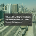 U.S. and UAE Signs Strategic Partnership Deal on Clean Energy Investment