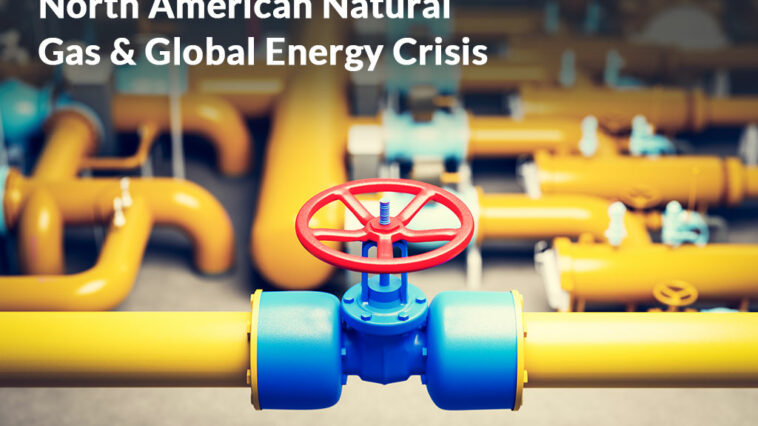 North American Natural Gas & Global Energy Crisis