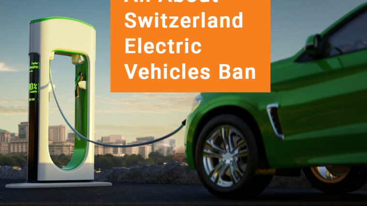 All About Switzerland Electric Vehicles Ban